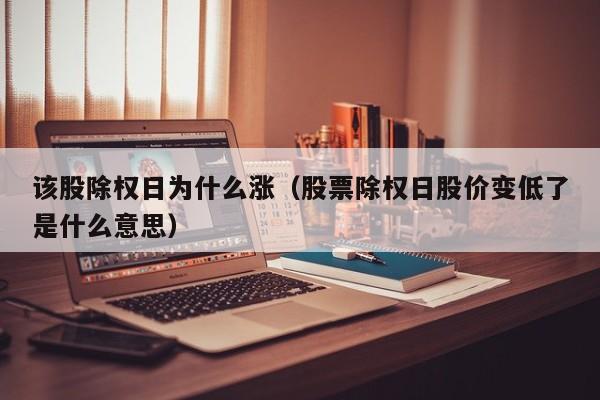 该股除权日为什么涨（股票除权日股价变低了是什么意思）