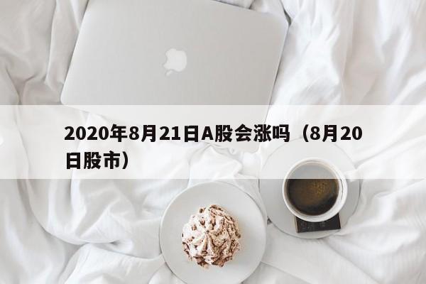 2020年8月21日A股会涨吗（8月20日股市）