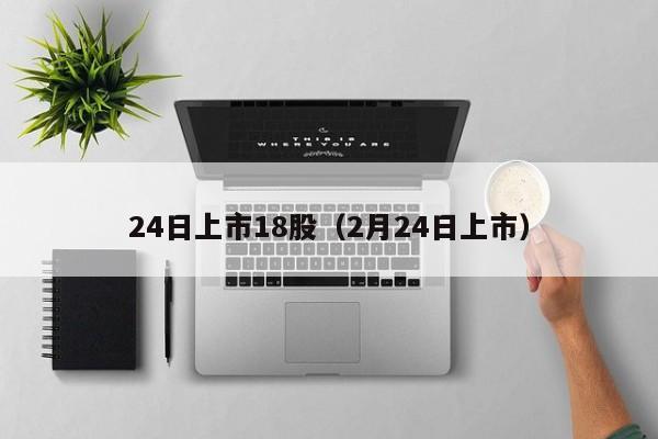 24日上市18股（2月24日上市）