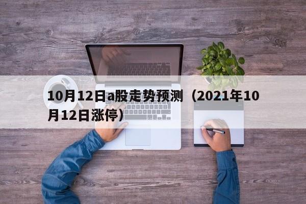 10月12日a股走势预测（2021年10月12日涨停）